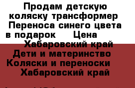 Продам детскую коляску-трансформер. Переноса синего цвета в подарок.  › Цена ­ 4 000 - Хабаровский край Дети и материнство » Коляски и переноски   . Хабаровский край